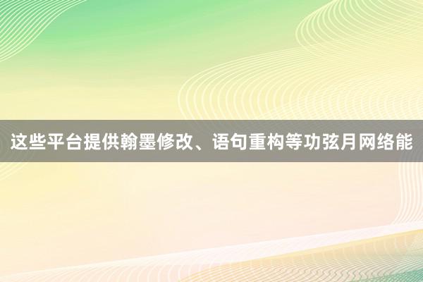 这些平台提供翰墨修改、语句重构等功弦月网络能