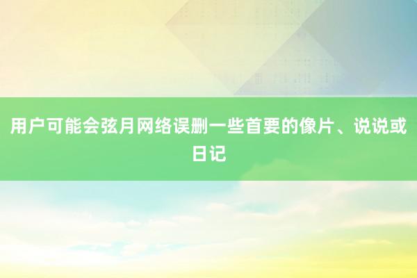 用户可能会弦月网络误删一些首要的像片、说说或日记