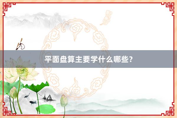 平面盘算主要学什么哪些?